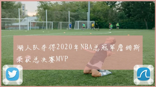 湖人队夺得2020年NBA总冠军詹姆斯荣获总决赛MVP
