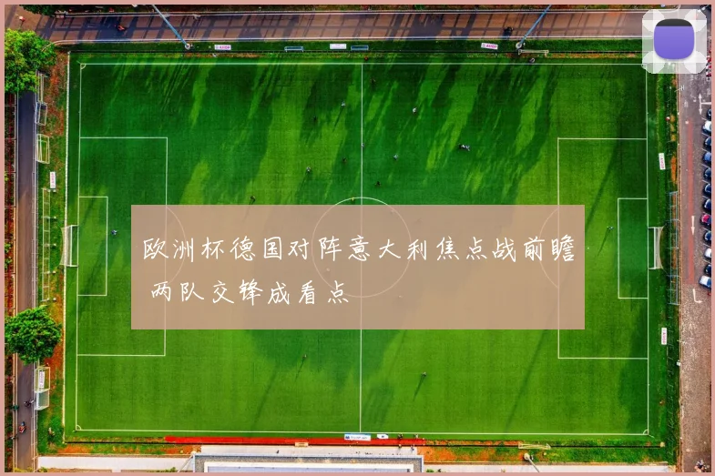 欧洲杯德国对阵意大利焦点战前瞻 两队交锋成看点