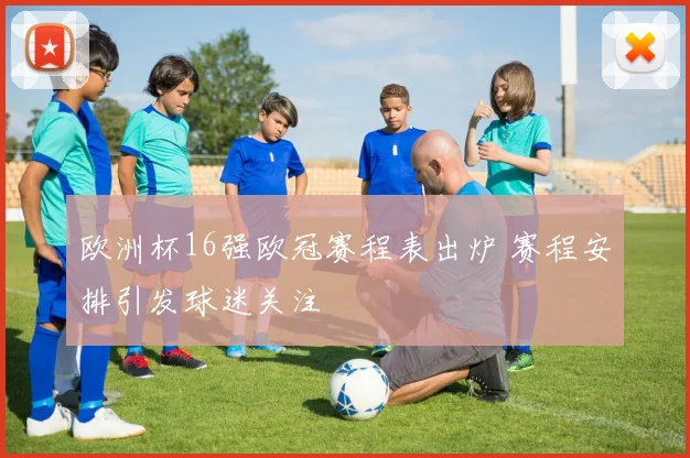 欧洲杯16强欧冠赛程表出炉 赛程安排引发球迷关注