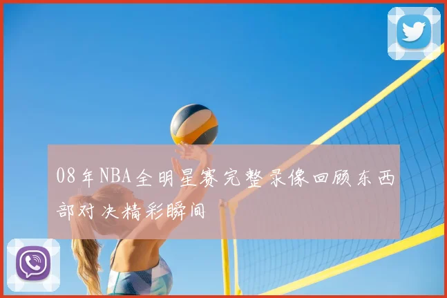 08年NBA全明星赛完整录像回顾东西部对决精彩瞬间