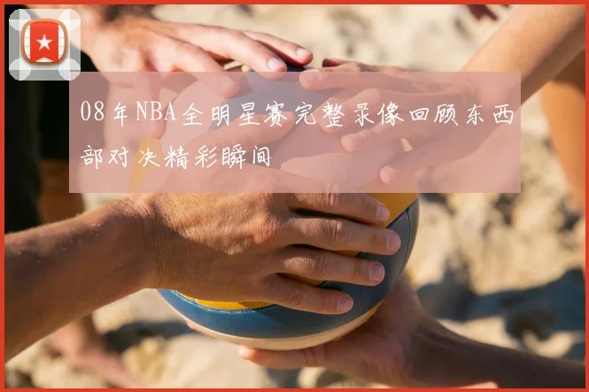 08年NBA全明星赛完整录像回顾东西部对决精彩瞬间