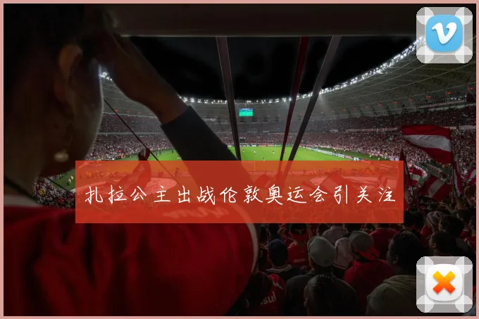扎拉公主出战伦敦奥运会引关注