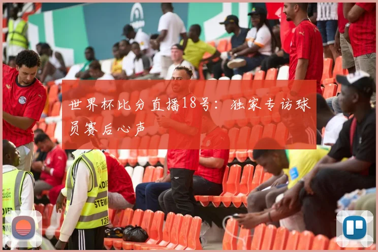 世界杯比分直播18号:独家专访球员赛后心声