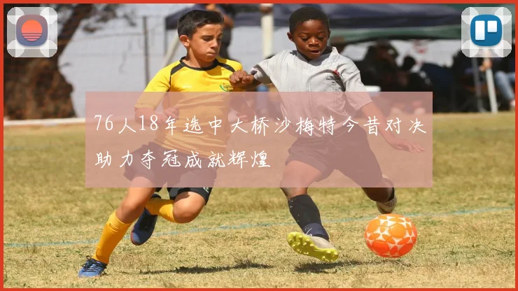 76人18年选中大桥沙梅特今昔对决助力夺冠成就辉煌