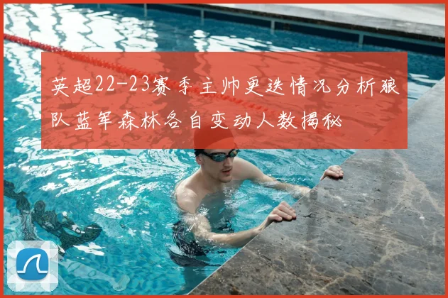 英超22-23赛季主帅更迭情况分析狼队蓝军森林各自变动人数揭秘