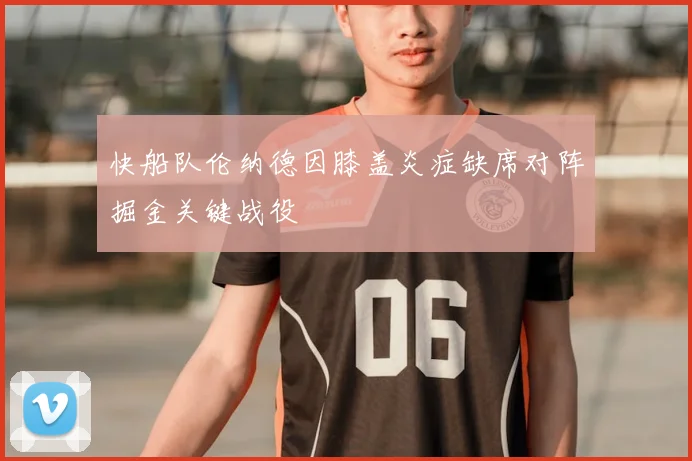 快船队伦纳德因膝盖炎症缺席对阵掘金关键战役