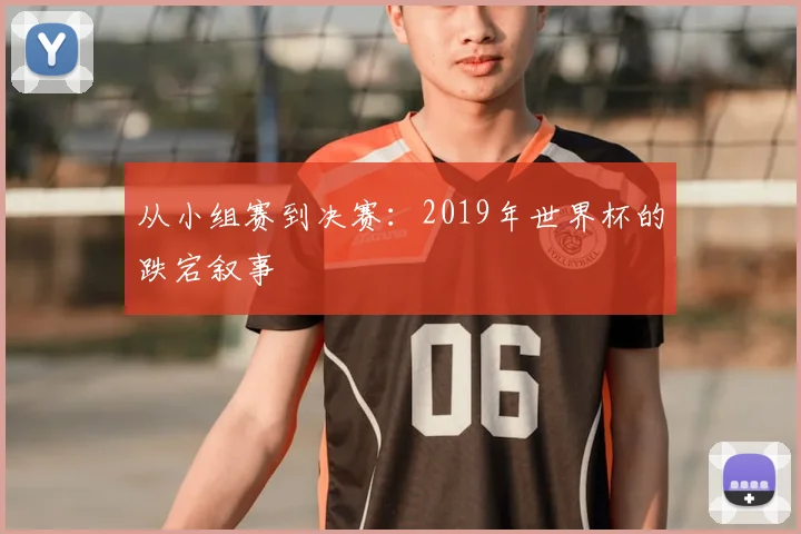 从小组赛到决赛：2019年世界杯的跌宕叙事