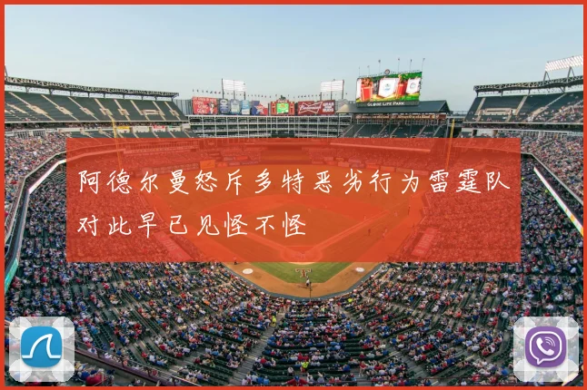 阿德尔曼怒斥多特恶劣行为雷霆队对此早已见怪不怪