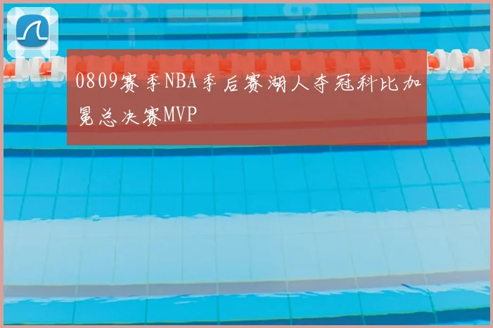0809赛季NBA季后赛湖人夺冠科比加冕总决赛MVP
