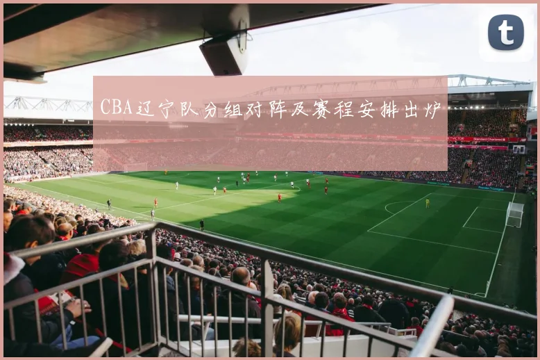 CBA辽宁队分组对阵及赛程安排出炉