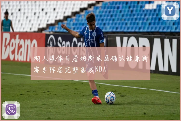 湖人媒体日詹姆斯浓眉确认健康新赛季阵容完整备战NBA