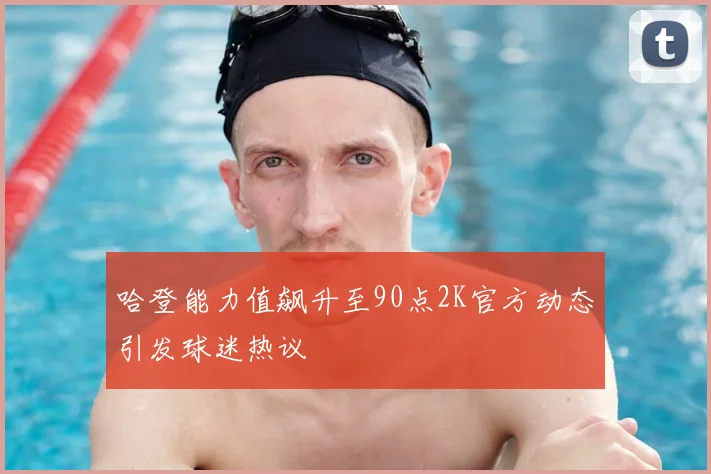 哈登能力值飙升至90点2K官方动态引发球迷热议