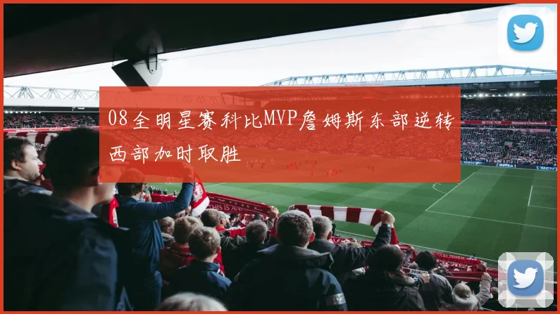 08全明星赛科比MVP詹姆斯东部逆转西部加时取胜