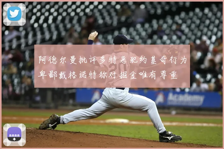 阿德尔曼批评多特恶犯约基奇行为卑鄙戴格诺特称对掘金唯有尊重