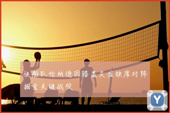 快船队伦纳德因膝盖炎症缺席对阵掘金关键战役