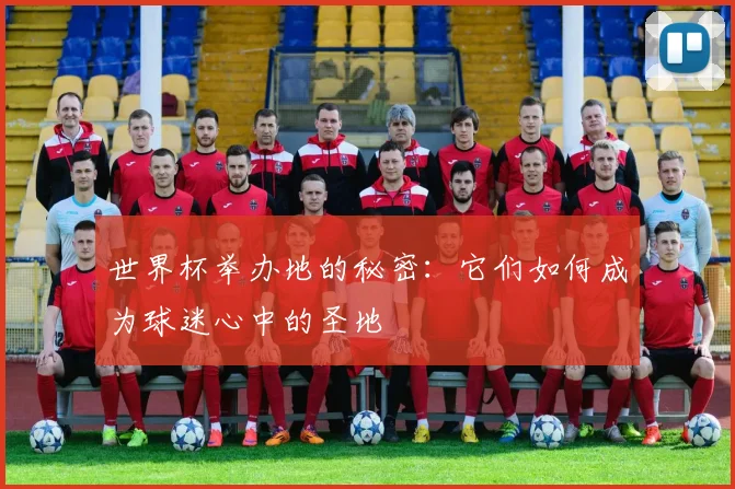 世界杯举办地的秘密:它们如何成为球迷心中的圣地