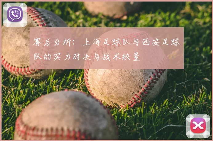赛后分析:上海足球队与西安足球队的实力对决与战术较量