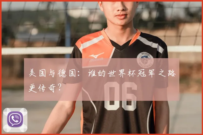 美国与德国:谁的世界杯冠军之路更传奇?
