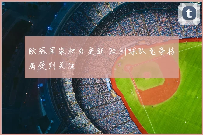 欧冠国家积分更新 欧洲球队竞争格局受到关注