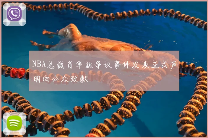 NBA总裁肖华就争议事件发表正式声明向公众致歉