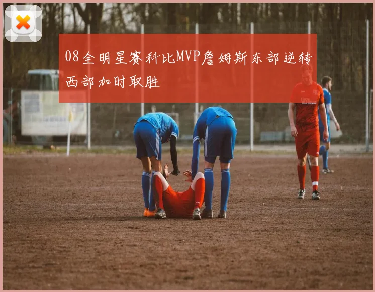 08全明星赛科比MVP詹姆斯东部逆转西部加时取胜