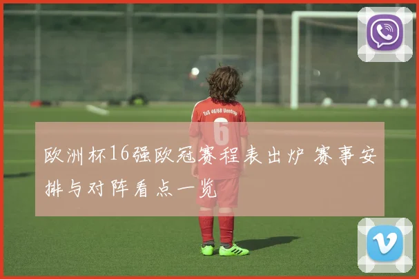 欧洲杯16强欧冠赛程表出炉 赛事安排与对阵看点一览