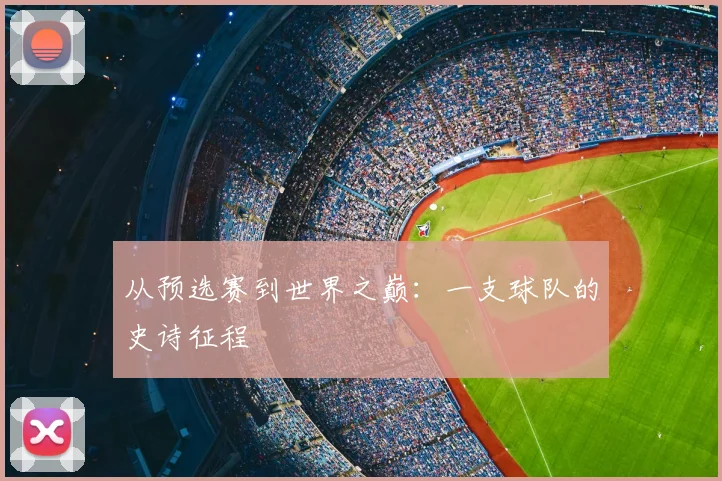 从预选赛到世界之巅:一支球队的史诗征程