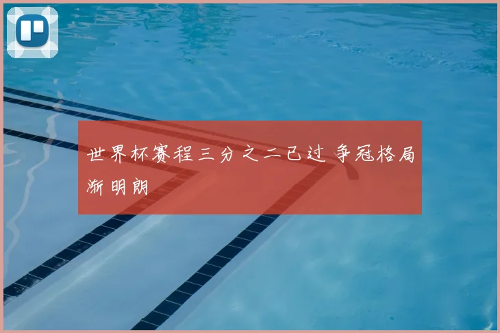 世界杯赛程三分之二已过 争冠格局渐明朗