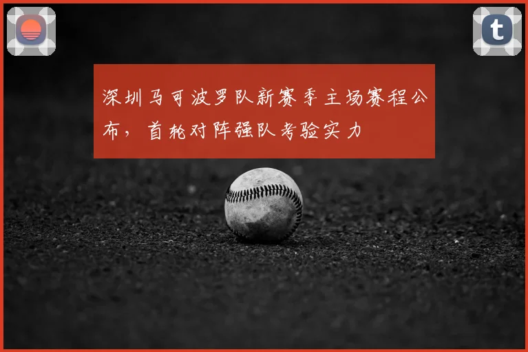 深圳马可波罗队新赛季主场赛程公布,首轮对阵强队考验实力