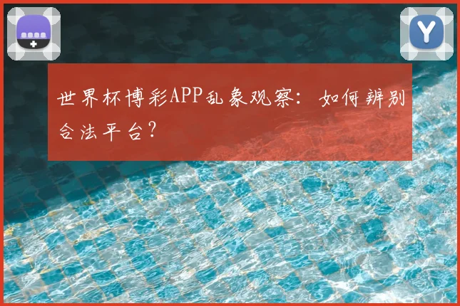 世界杯博彩APP乱象观察:如何辨别合法平台?