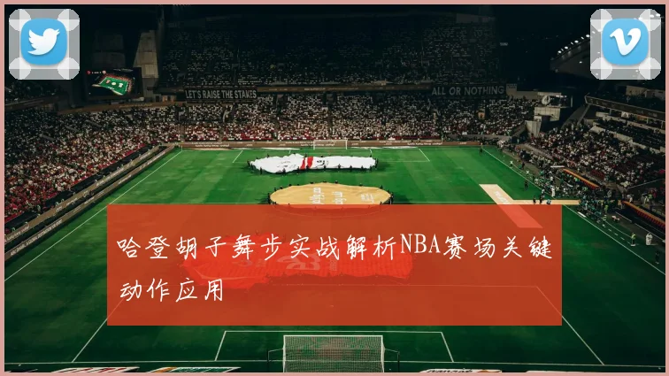哈登胡子舞步实战解析NBA赛场关键动作应用