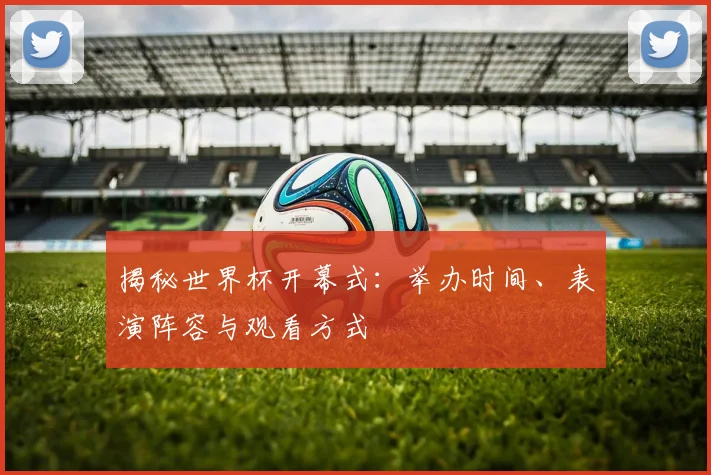 揭秘世界杯开幕式:举办时间、表演阵容与观看方式