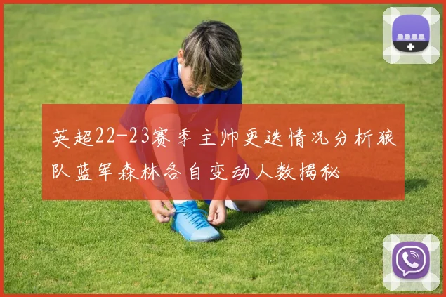 英超22-23赛季主帅更迭情况分析狼队蓝军森林各自变动人数揭秘