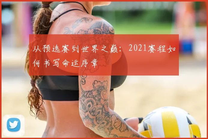 从预选赛到世界之巅：2021赛程如何书写命运序章