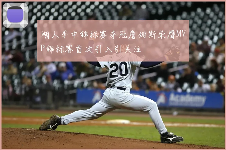 湖人季中锦标赛夺冠詹姆斯荣膺MVP锦标赛首次引入引关注