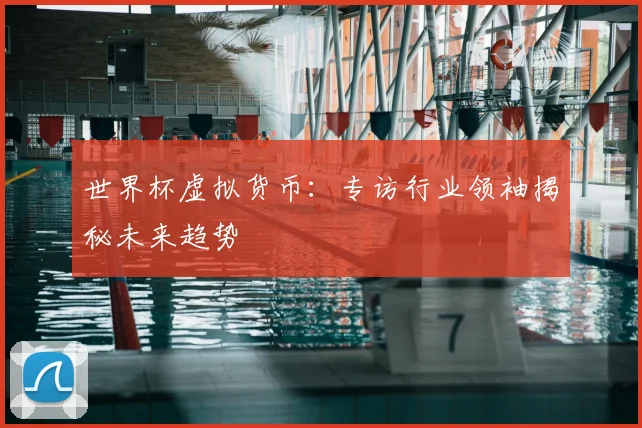 世界杯虚拟货币:专访行业领袖揭秘未来趋势