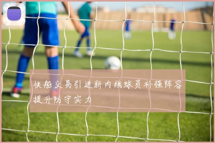 快船交易引进新内线球员补强阵容提升防守实力