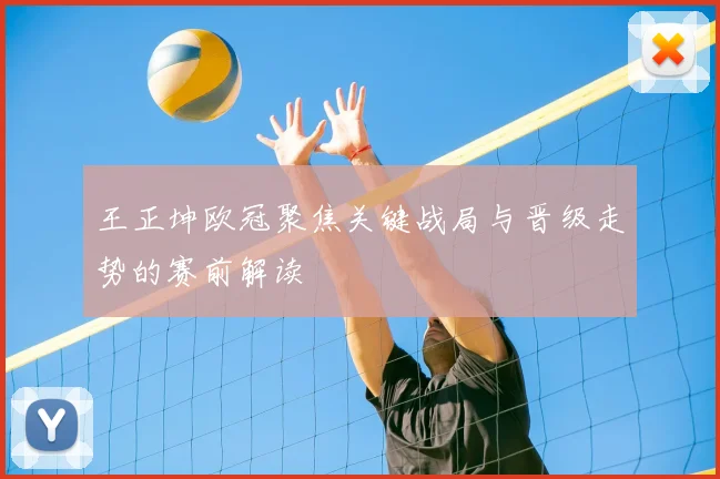 王正坤欧冠聚焦关键战局与晋级走势的赛前解读