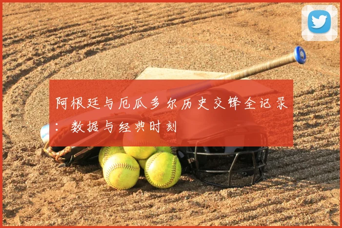 阿根廷与厄瓜多尔历史交锋全记录:数据与经典时刻
