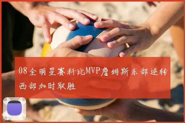 08全明星赛科比MVP詹姆斯东部逆转西部加时取胜