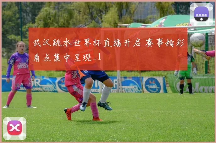 武汉跳水世界杯直播开启 赛事精彩看点集中呈现_1