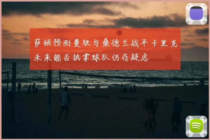 萨顿预测曼联与桑德兰战平卡里克未来能否执掌球队仍存疑虑