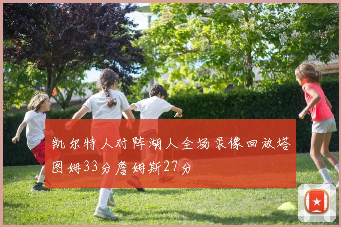 凯尔特人对阵湖人全场录像回放塔图姆33分詹姆斯27分
