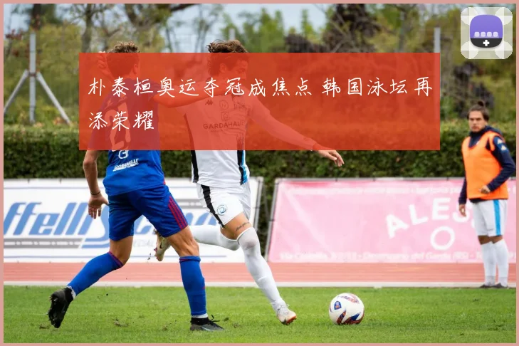 朴泰桓奥运夺冠成焦点 韩国泳坛再添荣耀