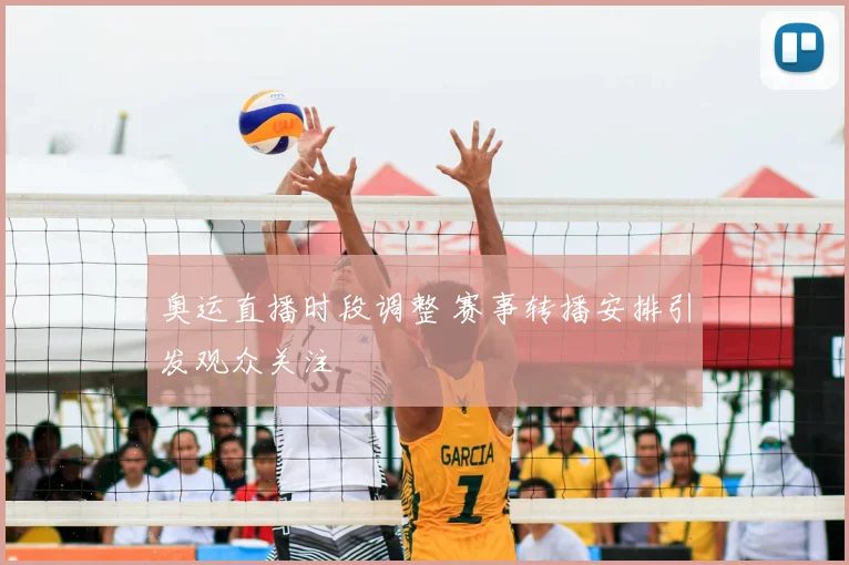 奥运直播时段调整 赛事转播安排引发观众关注