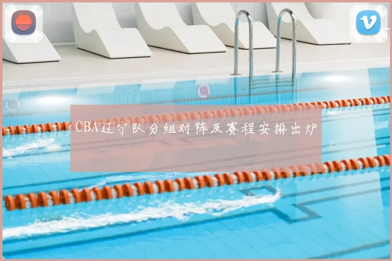 CBA辽宁队分组对阵及赛程安排出炉