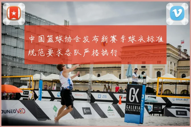 中国篮球协会发布新赛季球衣标准规范要求各队严格执行