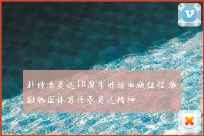 朴钟浩奥运10周年讲话回顾征程 激励韩国体育传承奥运精神