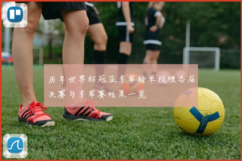 历年世界杯冠亚季军榜单梳理各届决赛与季军赛结果一览