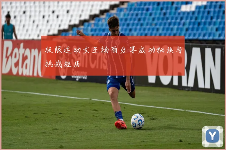 极限运动女王杨丽分享成功秘诀与挑战经历